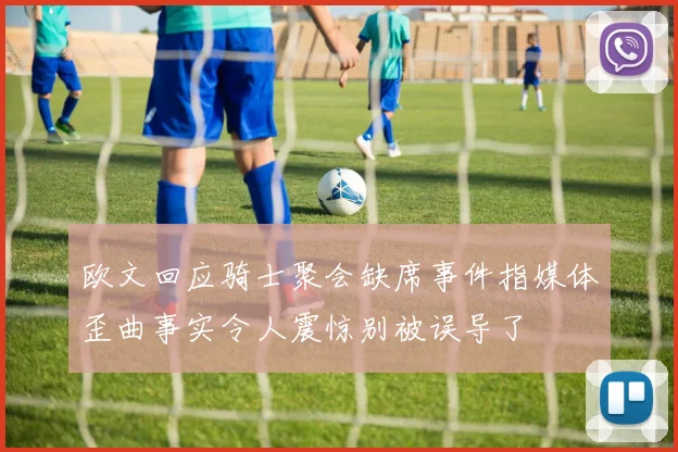 欧文回应骑士聚会缺席事件指媒体歪曲事实令人震惊别被误导了