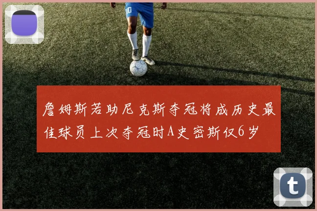 詹姆斯若助尼克斯夺冠将成历史最佳球员上次夺冠时A史密斯仅6岁