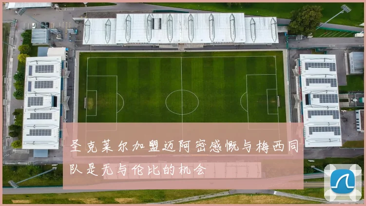 圣克莱尔加盟迈阿密感慨与梅西同队是无与伦比的机会