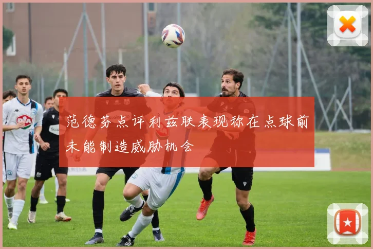 范德芬点评利兹联表现称在点球前未能制造威胁机会