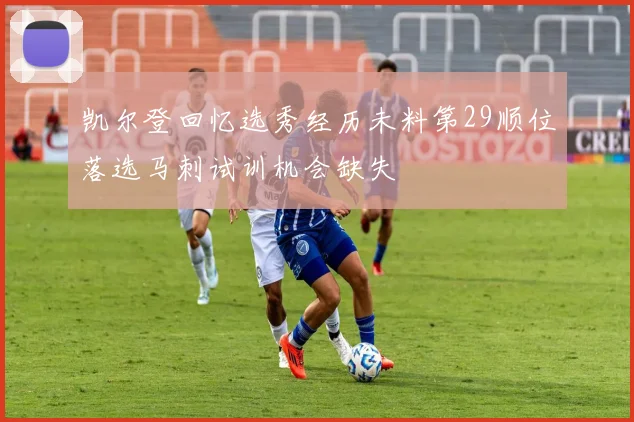 凯尔登回忆选秀经历未料第29顺位落选马刺试训机会缺失