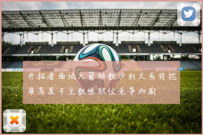 开拓者面试火箭助教沙利文或将挖角乌度卡主教练职位竞争加剧