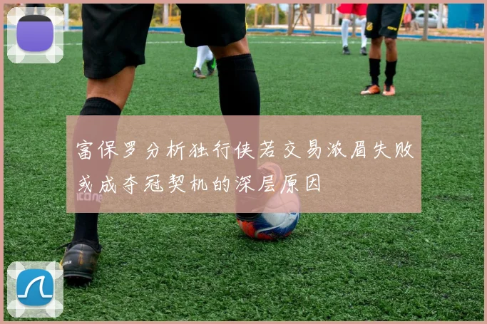 富保罗分析独行侠若交易浓眉失败或成夺冠契机的深层原因