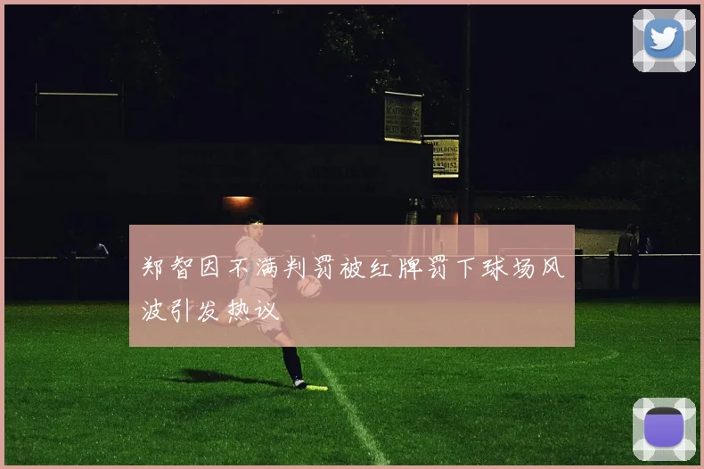 郑智因不满判罚被红牌罚下球场风波引发热议