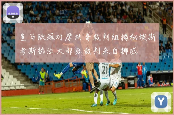 皇马欧冠对摩纳哥裁判组揭秘埃斯考斯执法大部分裁判来自挪威