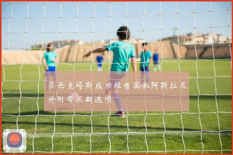 贝西克塔斯成功租借国米阿斯拉尼并附带买断选项