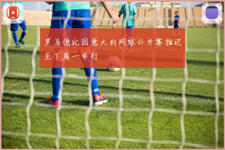 罗马德比因意大利网球公开赛推迟至下周一举行