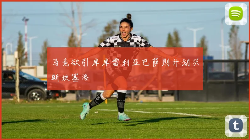 马竞欲引库库雷利亚巴萨则计划买断坎塞洛